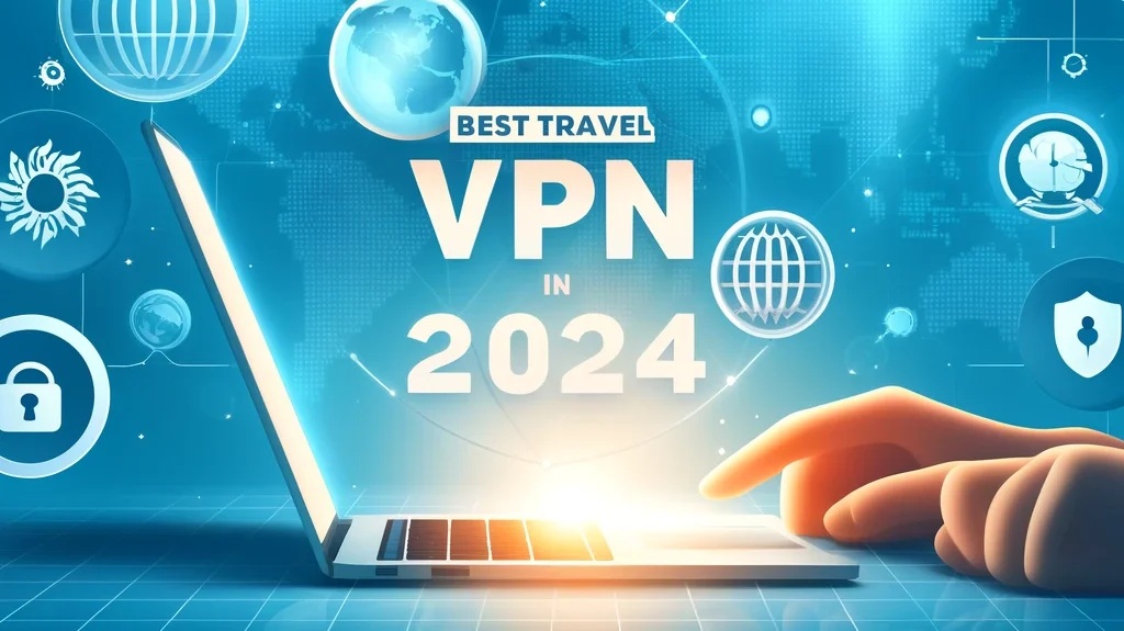 Best Travel VPNs In 2024 - Honest Reviews And Expert Recommendations